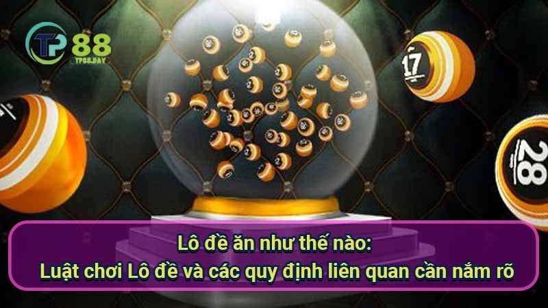 Chiến Lược Lô Đề Ăn Như Thế Nào & Thắng Liền Tay 7 lo-de-an-nhu-the-nao:-luat-choi-lo-de-va-cac-quy-dinh-lien-quan-can-nam-ro