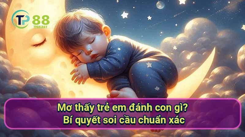 Mơ thấy trẻ em đánh con gì? Giải mã giấc mơ và số đề 5 mo-thay-tre-em-danh-con-gi?-bi-quyet-soi-cau-chuan-xac
