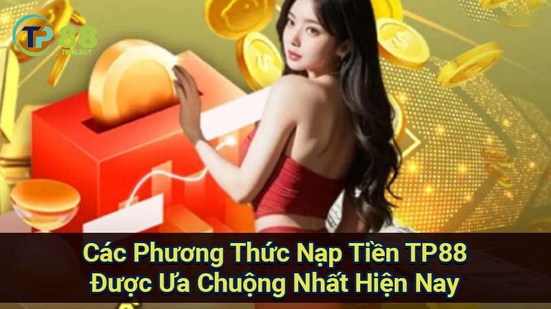 Nạp Tiền TP88 - Cách Thực Hiện Nhanh Chóng Và An Toàn 1 cac-phuong-thuc-nap-tien-tp88-duoc-ua-chuong-nhat-hien-nay